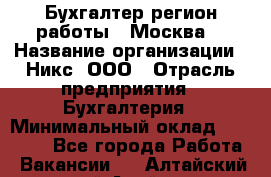 Бухгалтер(регион работы - Москва) › Название организации ­ Никс, ООО › Отрасль предприятия ­ Бухгалтерия › Минимальный оклад ­ 55 000 - Все города Работа » Вакансии   . Алтайский край,Алейск г.